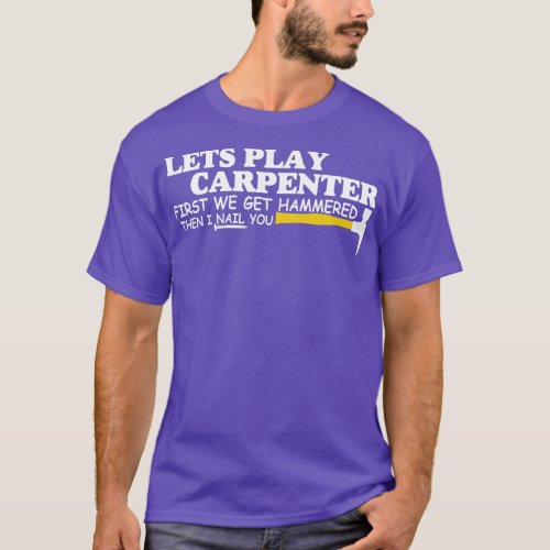 Lets Play Carpenter First We Get Hammered Then I N T_Shirt