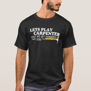 Lets Play Carpenter First We Get Hammered Then I N T-Shirt