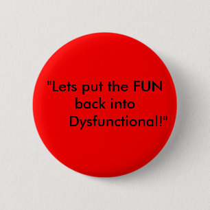 "Lets put the FUN back into Dysfunctional!" Pinback Button