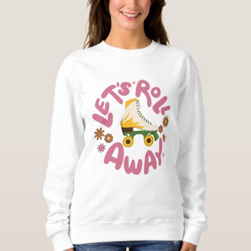 Lets roll away Roller Skates Sweatshirt