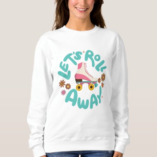 Lets roll away Roller Skates Sweatshirt