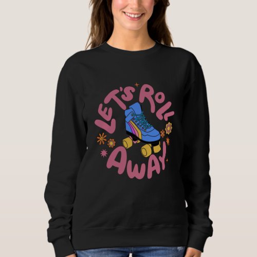 Lets roll away Roller Skates Sweatshirt