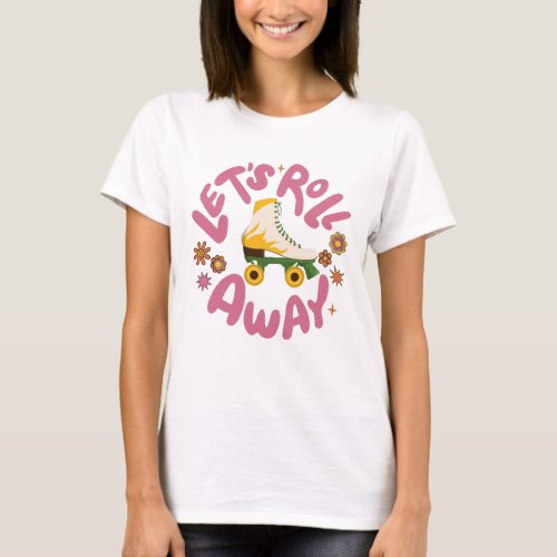 Lets roll away Roller Skates T_Shirt