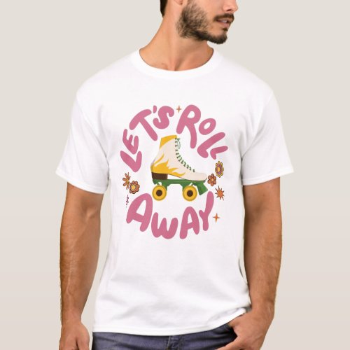 Lets roll away Roller Skates T_Shirt