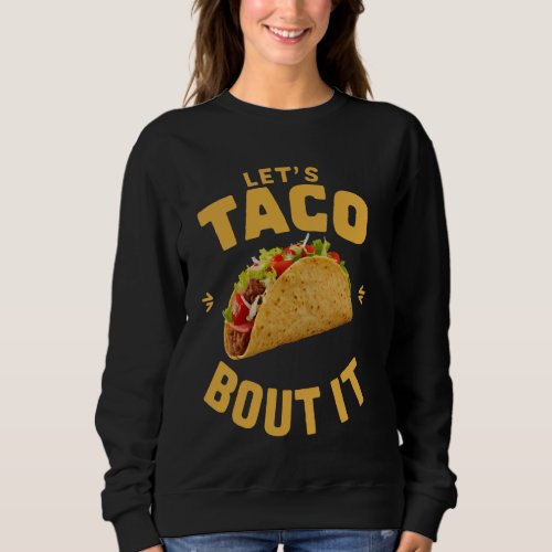 Lets Taco Bout It Funny Mexican Food Lovers Cinco Sweatshirt