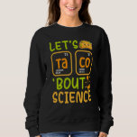 Lets Tacos Bout Science Chemistry Teacher Pun Stud Sweatshirt<br><div class="desc">Lets Tacos Bout Science Chemistry Teacher Pun Student</div>