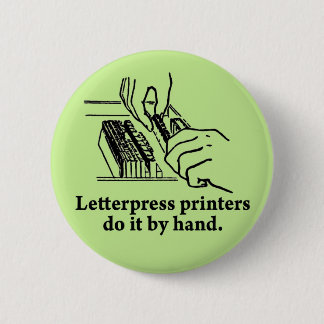 Letterpress printers do it by hand pinback button