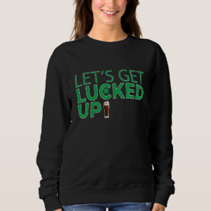 Letu2019s Get Lucked Up Irish Beer Drinking St Pat Sweatshirt
