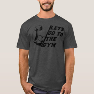 Letx27s go to the GYM T-Shirt