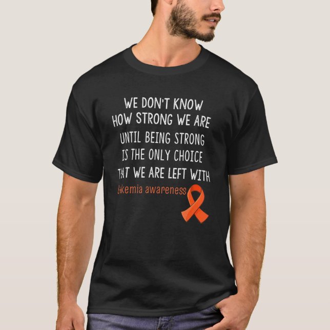Leukemia Awareness We Don't Know How Strong T-Shirt (Front)