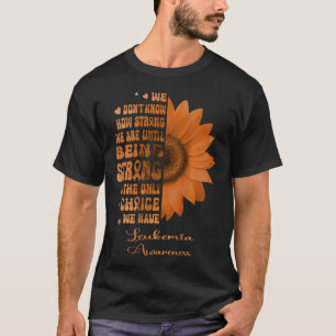Leukemia Sunflower Being Strong is The Only Choice T-Shirt