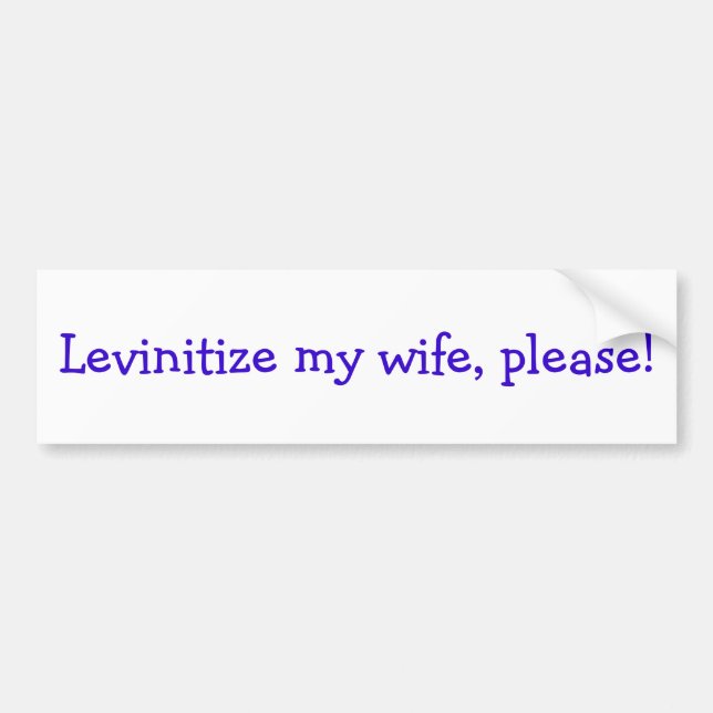 Levinitize my wife, please! bumper sticker (Front)