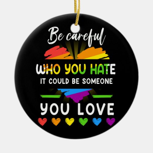 Lgbt Pride Be Careful Who You Hate It Could Be Som Ceramic Ornament