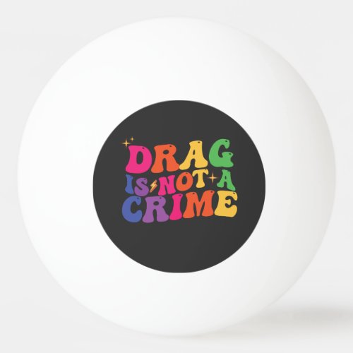LGBT Pride DRAG IS NOT A CRIME Support Ping Pong Ball