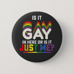 LGBT Pride Is It Gay In Here Or Is It Just Me Button