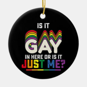 LGBT Pride Is It Gay In Here Or Is It Just Me Ceramic Ornament