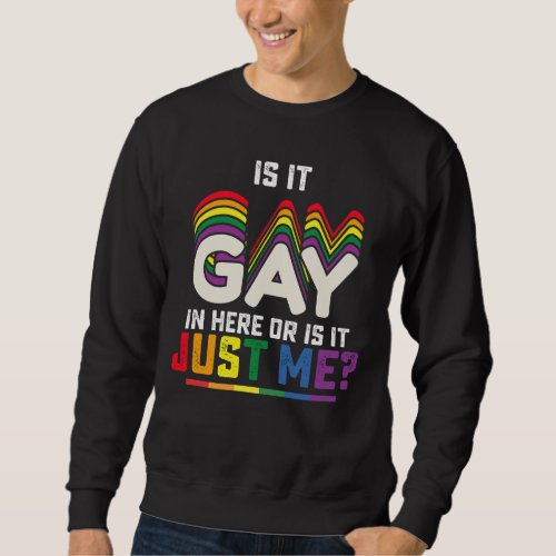 LGBT Pride Is It Gay In Here Or Is It Just Me Sweatshirt