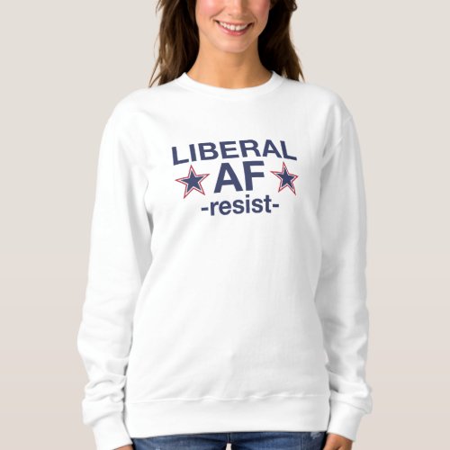 LIBERAL AF _resist_ Sweatshirt