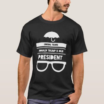 Liberal Tears Funny Donald Trump Tshirt by TeensEyeCandy at Zazzle