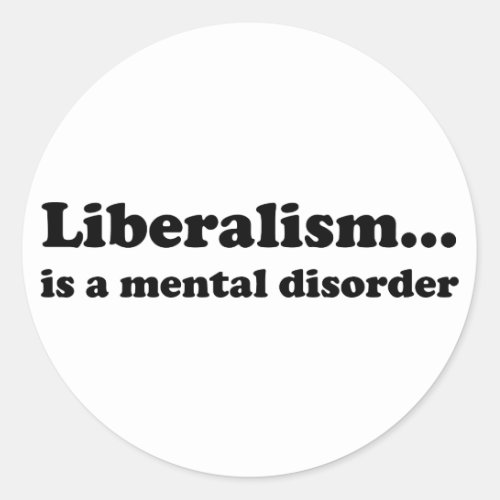 Liberalism is a mental disorder classic round sticker