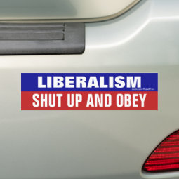 Liberalism Shut Up And Obey Bumper Sticker | Zazzle