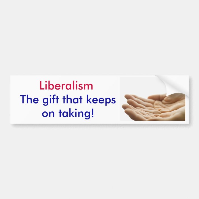 Liberalism, The gift that keeps on taking Bumper Stickers