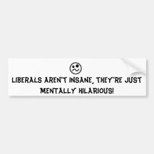 Liberals are hilarious! bumper sticker