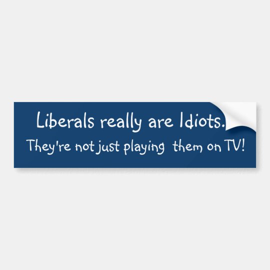 Liberals are idiots bumper sticker | Zazzle.com