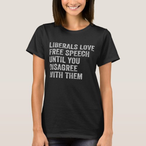 Liberals Love Free Speech Until You Disagree With  T_Shirt