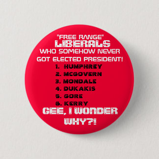 LIBERALS SOMEHOW NEVER GOT ELECTED PRESIDENT.. BUTTON