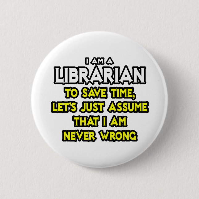 Librarian...Assume I Am Never Wrong Button (Front)