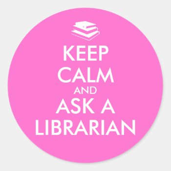 Librarian Gifts Keep Calm Ask A Librarian Custom Classic Round Sticker by keepcalmandyour at Zazzle