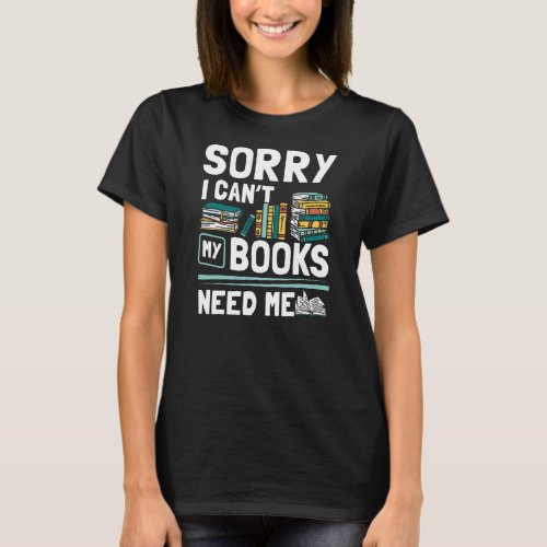 Librarian Sorry I Cant My Books Need Me Library  T_Shirt