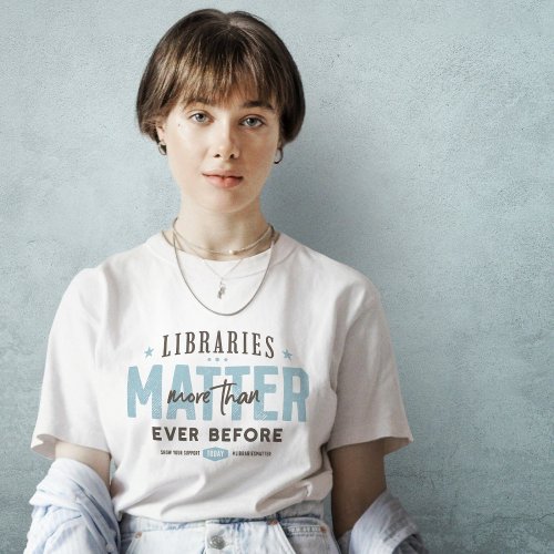Libraries Matter More Than Ever T_Shirt