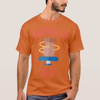 License To Kiln Pottery Ceramics Clay 4 T-Shirt
