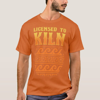 Licensed To Kiln Pottery Ceramics Clay Art T-Shirt