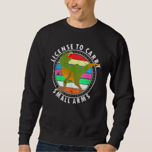 Licenses To Carry Small Arms T Rex Dino Gear Sweatshirt