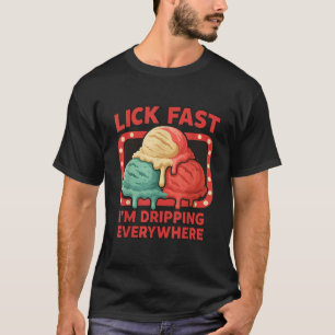 Lick Fast I m Dripping Everywhere Ice Cream Funny T-Shirt