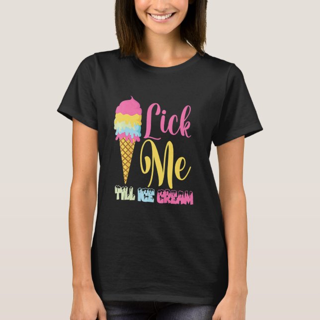 Lick Me Till Ice Cream  Ice Cream T-Shirt (Front)