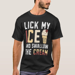 Lick My Ice And Swallow The Cream Ice Cream T-Shirt