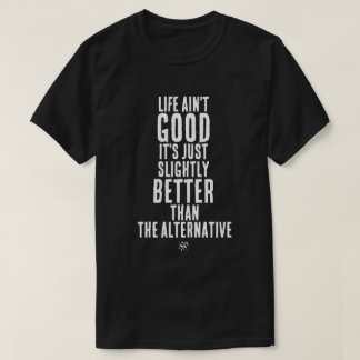 Life Ain't Good Funny Dark Humor Quote T-Shirt