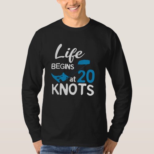 Life Begins 20 Knots Kiteboarding Windsurfing Surf T_Shirt