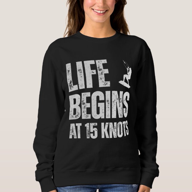 Life begins at 15 knots kitesurfing sport hobby qu sweatshirt (Front)