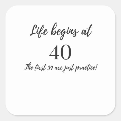 Life Begins at 40 The First 39 are Just Practice Square Sticker