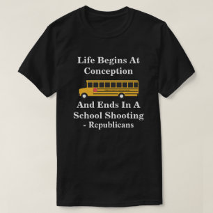 Life Begins At Conception -Ends In School Shooting T-Shirt
