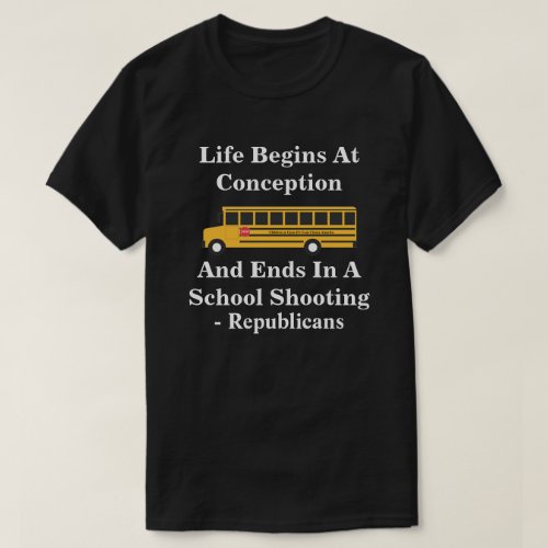 Life Begins At Conception _Ends In School Shooting T_Shirt