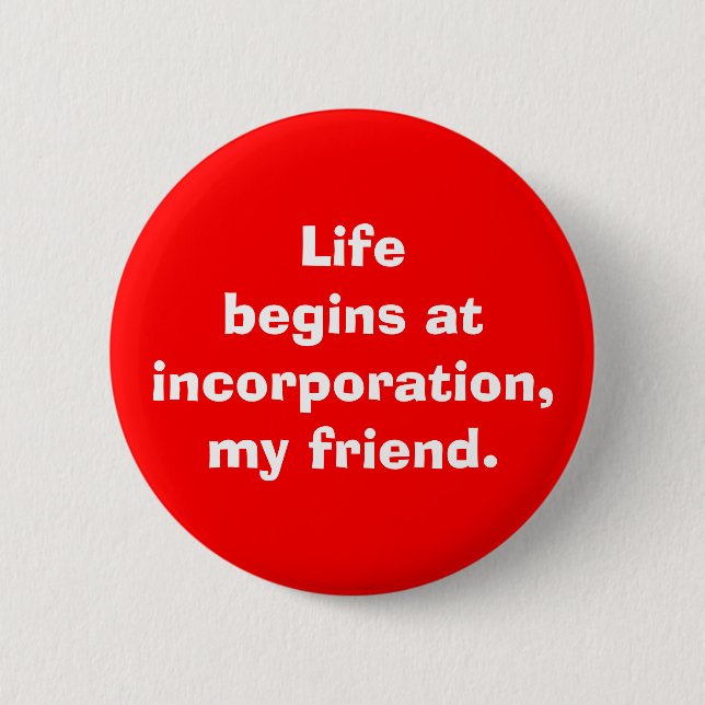 "Life begins at incorporation, my friend" Button (Front)