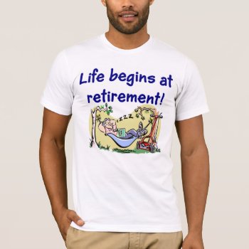 Life Begins At Retirement T-shirt by occupationtshirts at Zazzle