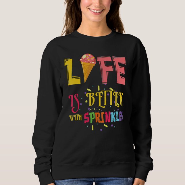 Life Better With Sprinkles Dessert Scoop Ice And C Sweatshirt (Front)