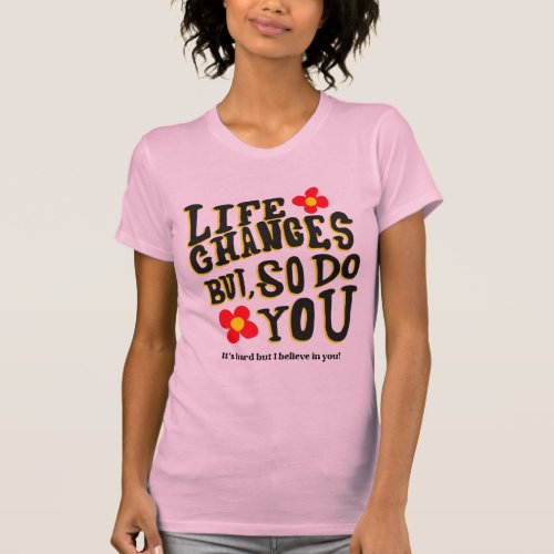 Life Changes But So Do You  T_Shirt